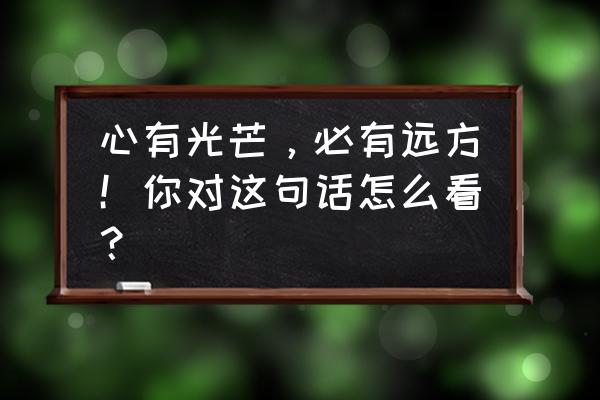 《心不再遥远》李劼 心有光芒，必有远方！你对这句话怎么看？