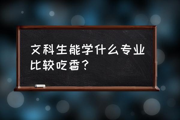 文科生最有前景的专业 文科生能学什么专业比较吃香？