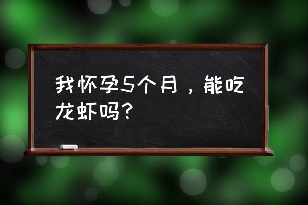 4个月孕妇能吃小龙虾吗 我怀孕5个月，能吃龙虾吗？