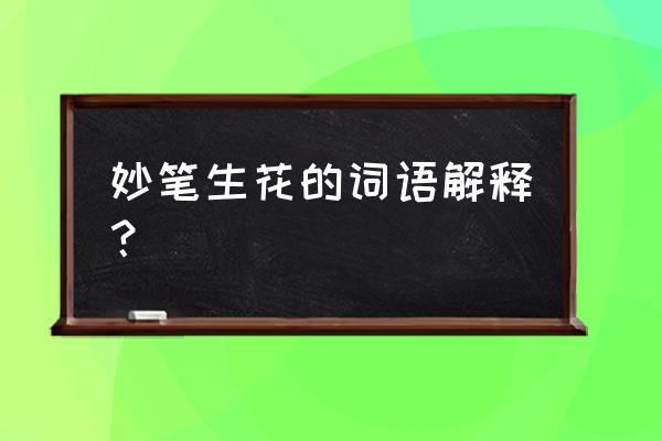 妙笔生花的意思解释 妙笔生花的词语解释？