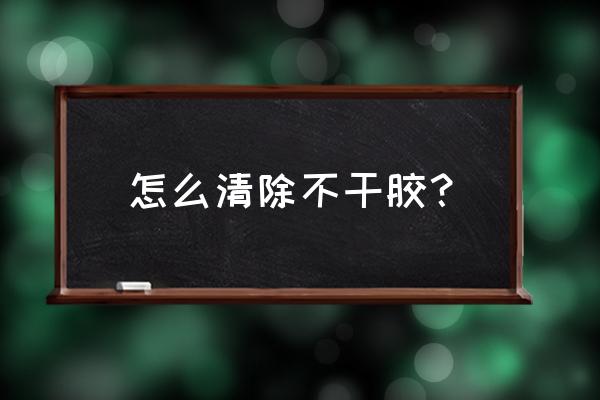 干了的不干胶怎么去除 怎么清除不干胶？