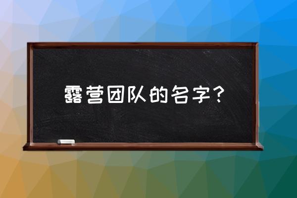 露营活动名称 露营团队的名字？