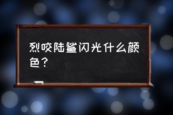 蓝色闪光之后 烈咬陆鲨闪光什么颜色？