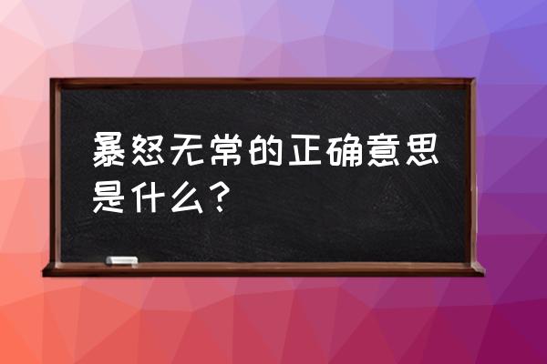 暴怒无常的正确意思是什么 暴怒无常的正确意思是什么？