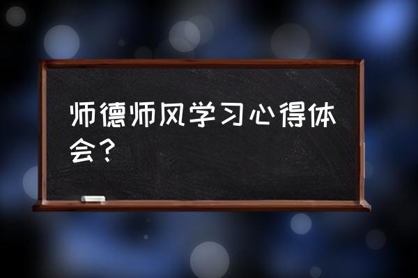 师德体验心得 师德师风学习心得体会？