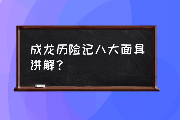 成龙历险记十大面具 成龙历险记八大面具讲解？