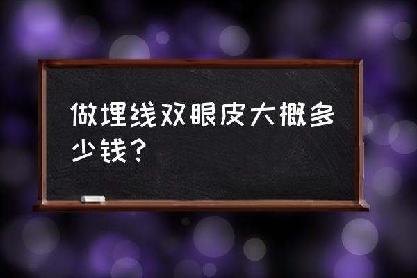 眼皮埋线大概需要多少钱 做埋线双眼皮大概多少钱？