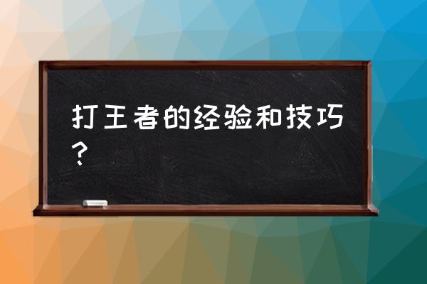 玩游戏的经验 打王者的经验和技巧？