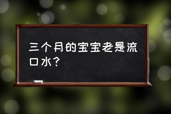 三个月的宝宝总是流口水 三个月的宝宝老是流口水？