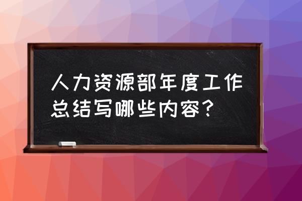 整个部门年终工作总结 人力资源部年度工作总结写哪些内容？