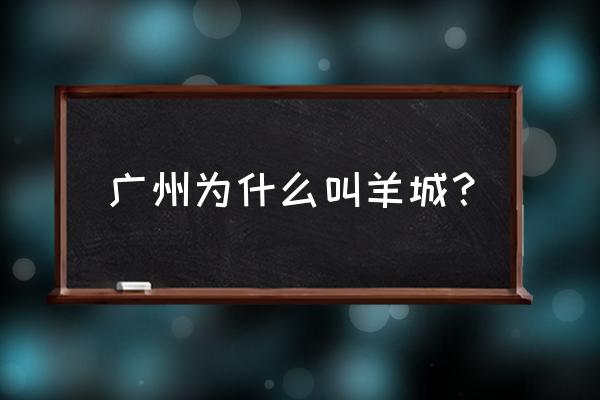 为什么广州被叫做羊城 广州为什么叫羊城？