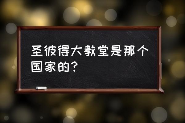 罗马圣彼得大教堂 圣彼得大教堂是那个国家的？