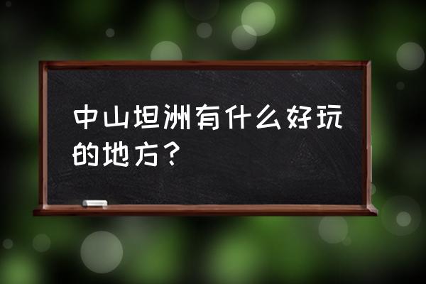 中山坦洲有什么好玩的地方 中山坦洲有什么好玩的地方？