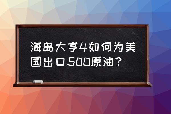 海岛大亨4秘籍 海岛大亨4如何为美国出口500原油？