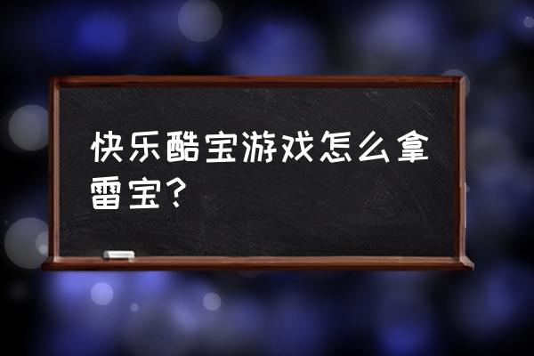 新版快乐酷宝游戏 快乐酷宝游戏怎么拿雷宝？