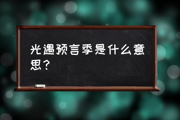 sky光遇预言季 光遇预言季是什么意思？