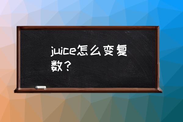 juices有复数吗 juice怎么变复数？