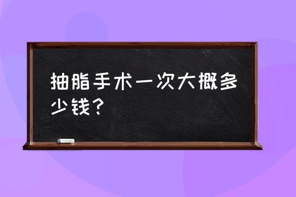 抽脂多少钱一次 抽脂手术一次大概多少钱？