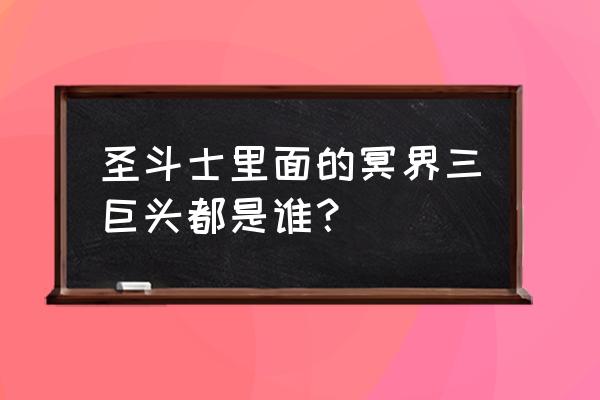 圣斗士冥界三巨头 圣斗士里面的冥界三巨头都是谁？