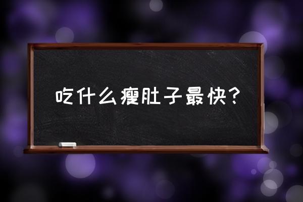 吃什么菜减肥最快减肚子 吃什么瘦肚子最快？