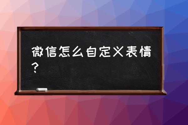 微信自定义表情 微信怎么自定义表情？