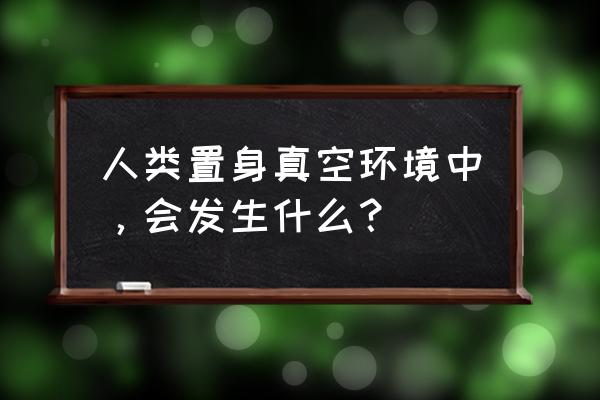 人进入真空环境 人类置身真空环境中，会发生什么？