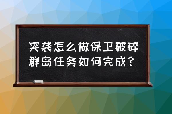 保卫破碎群岛怎么做 突袭怎么做保卫破碎群岛任务如何完成？