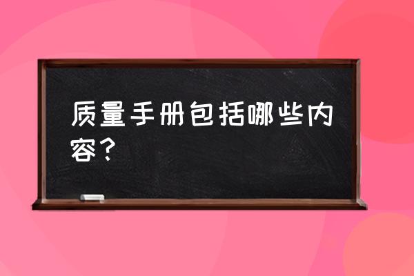 质量手册的内容 质量手册包括哪些内容？