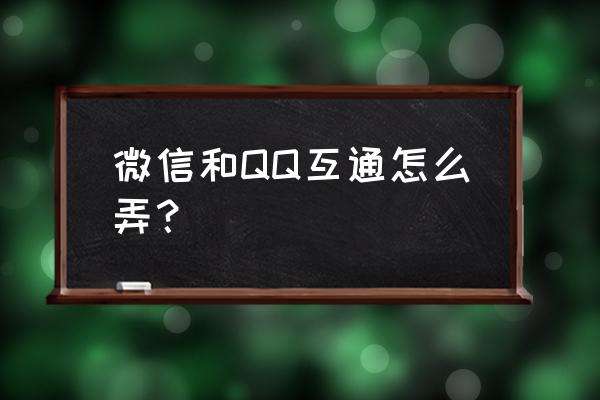 qq微信互通 微信和QQ互通怎么弄？