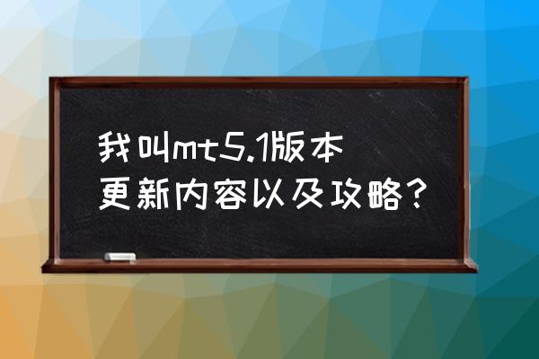 我叫mt通关攻略 我叫mt5.1版本更新内容以及攻略？