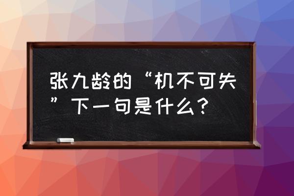 机不可失下一句是什么呢 张九龄的“机不可失”下一句是什么？