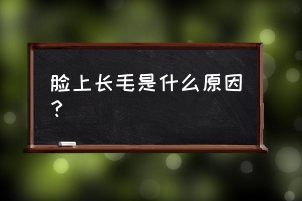 脸上长毛是什么原因引起的 脸上长毛是什么原因？