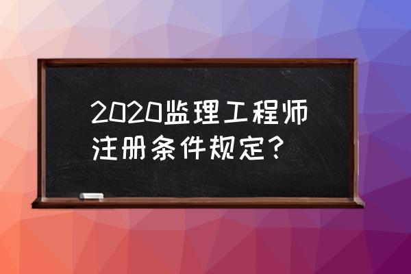 监理工程师注册要求 2020监理工程师注册条件规定？