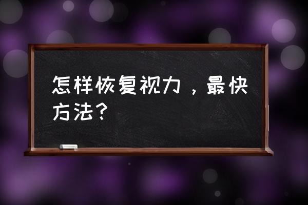 怎样恢复视力最快方法 怎样恢复视力，最快方法？