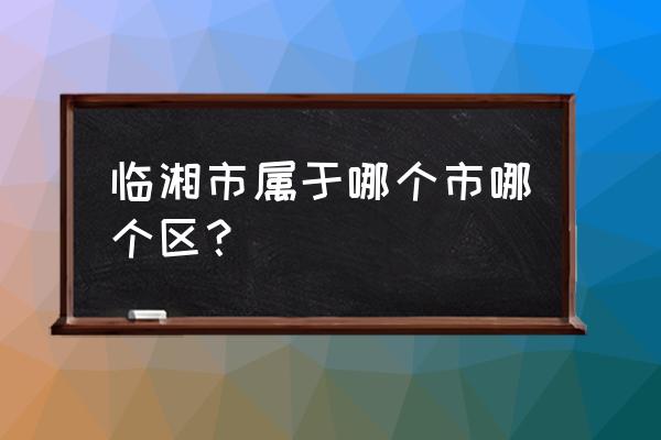 湖南临湘属于哪个市 临湘市属于哪个市哪个区？