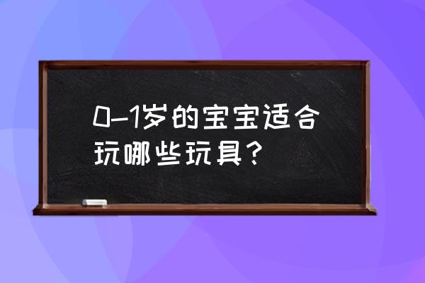 0到1岁婴儿早教玩具 0-1岁的宝宝适合玩哪些玩具？