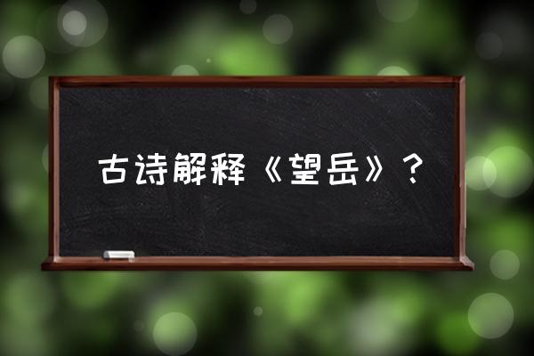 《望岳》注释 古诗解释《望岳》？