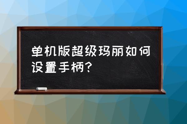 老版单机超级玛丽 单机版超级玛丽如何设置手柄？