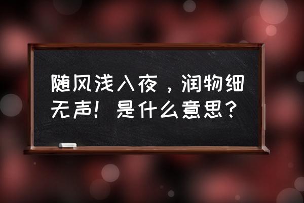 无声潜入夜润物细无声 随风浅入夜，润物细无声！是什么意思？