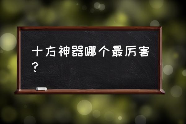 十方神器有什么功能 十方神器哪个最厉害？