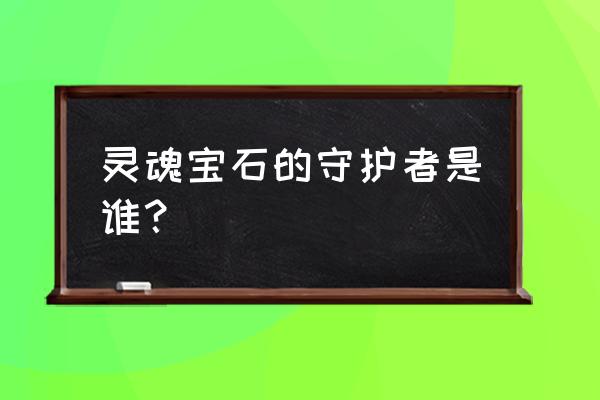 守护灵魂宝石的人是谁 灵魂宝石的守护者是谁？