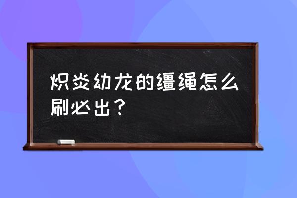 炽炎幼龙的缰绳必掉 炽炎幼龙的缰绳怎么刷必出？