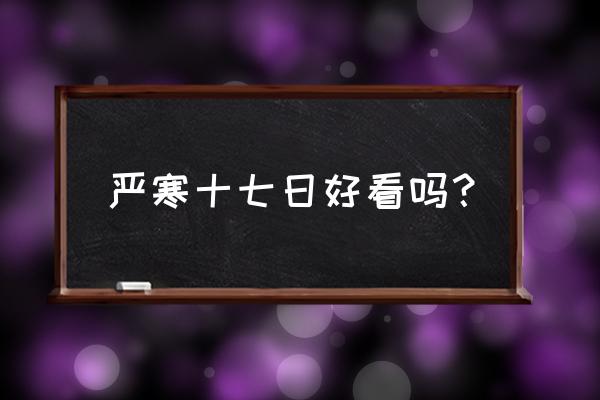 严寒十七天在哪能看到 严寒十七日好看吗？