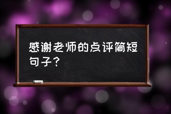 感谢老师的话简短 感谢老师的点评简短句子？