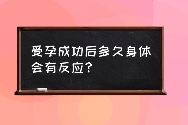 受精卵着床体温36.5 受孕成功后多久身体会有反应？