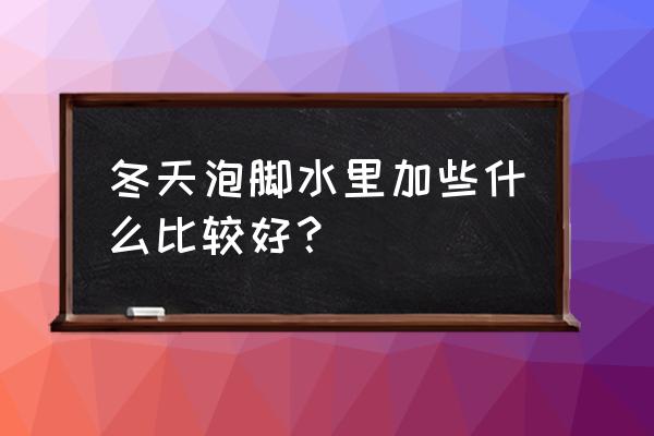 冬天用盐水泡脚的好处 冬天泡脚水里加些什么比较好？