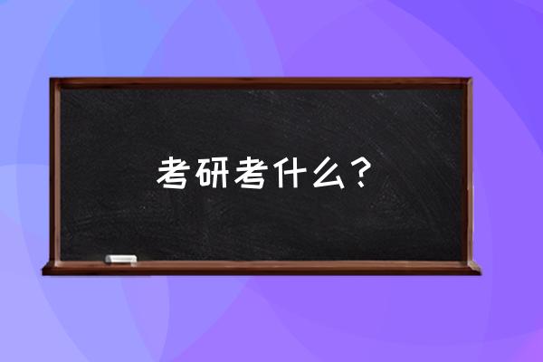 考研都考哪些内容 考研考什么？