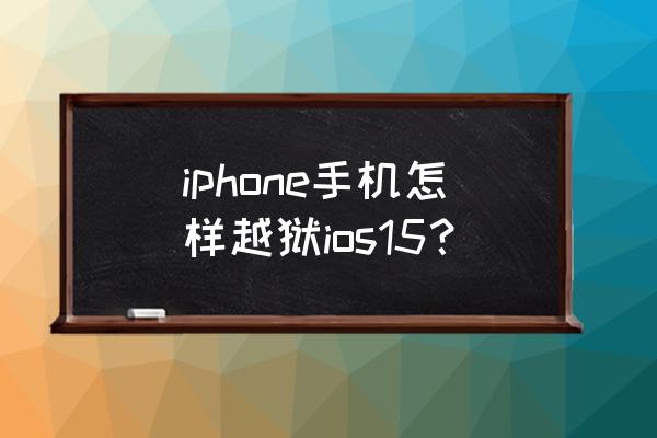 苹果手机怎么越狱 iphone手机怎样越狱ios15？