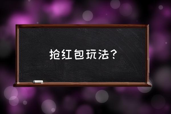 抢红包游戏怎么玩 抢红包玩法？