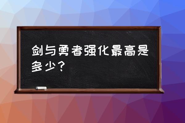 剑与勇者兑换码 剑与勇者强化最高是多少？